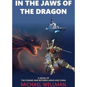 Wellman, Michael In the Jaws of the Dragon: A tense and powerful novel of the coming war between Japan and China Wellman, Michael In the Jaws of the Dragon: A tense and powerful novel of the coming war between Japan and China