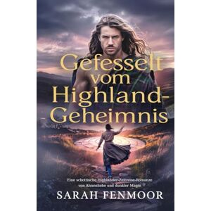 Fenmoor, Sarah Gefesselt vom Highland-Geheimnis: Eine schottische Highlander-Zeitreise-Romanze von Ahnenliebe und dunkler Magie Fenmoor, Sarah Gefesselt vom Highland-Geheimnis: Eine schottische Highlander-Zeitreise-Romanze von Ahnenliebe und dunkler Magie