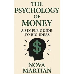 Martian, Nova The Psychology of Money: A Simple Guide to Big Ideas Martian, Nova The Psychology of Money: A Simple Guide to Big Ideas
