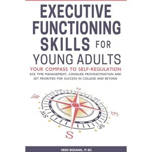 Bodanis, Heidi Executive Functioning Skills for Young Adults: Your Compass to Self-Regulation Ace Time Management, Conquer Procrastination and Set Priorities for Success in College and Beyond Bodanis, Heidi Executive Functioning Skills for Young Adults: Your Compass to Self-Regulation Ace Time Management, Conquer Procrastination and Set Priorities for Success in College and Beyond