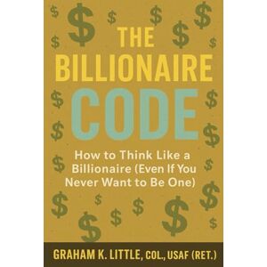Little, Graham Only In America: The Billionaire Code: How To Think Like A Billionaire (Even If You Never Want To Be One) Little, Graham Only In America: The Billionaire Code: How To Think Like A Billionaire (Even If You Never Want To Be One)