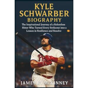 R. McKinney, James Kyle Schwarber Biography: The Inspirational Journey of a Relentless Hitter Who Turned Every Strikeout into a Lesson in Resilience and Resolve R. McKinney, James Kyle Schwarber Biography: The Inspirational Journey of a Relentless Hitter Who Turned Every Strikeout into a Lesson in Resilience and Resolve