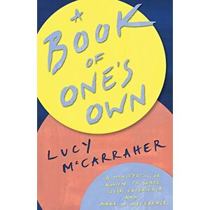McCarraher, Lucy A Book of One’s Own: A manifesto for women to share their experience and make a difference McCarraher, Lucy A Book of One’s Own: A manifesto for women to share their experience and make a difference