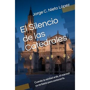 Nieto López, Jorge C. El Silencio de las Catedrales: Cuando la verdad arde, el mármol ya no basta para contenerla. Nieto López, Jorge C. El Silencio de las Catedrales: Cuando la verdad arde, el mármol ya no basta para contenerla.