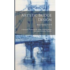 Tyrrell, Henry Grattan Artistic Bridge Design: A Systematic Treatise On the Design of Modern Bridges According to Aesthetic Principles Tyrrell, Henry Grattan Artistic Bridge Design: A Systematic Treatise On the Design of Modern Bridges According to Aesthetic Principles
