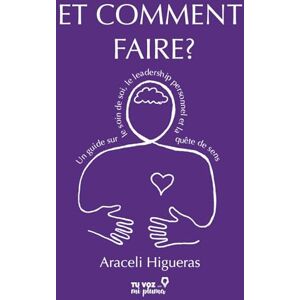 Higueras, Araceli Et comment faire ?: Un guide sur le soin de soi, le leadership personnel et la quête de sens Higueras, Araceli Et comment faire ?: Un guide sur le soin de soi, le leadership personnel et la quête de sens