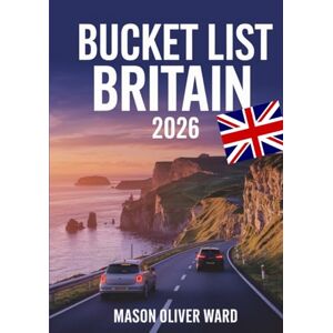 Ward, Mason Oliver Bucket List Britain 2026: 75 Unforgettable UK Escapes, Hidden Gems & Photogenic Locations Across England, Scotland, Wales & Northern Irelan Ward, Mason Oliver Bucket List Britain 2026: 75 Unforgettable UK Escapes, Hidden Gems & Photogenic Locations Across England, Scotland, Wales & Northern Irelan
