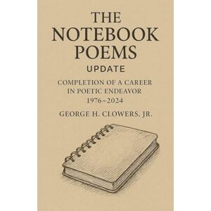Clowers Jr, George H The Notebook Poems Update Clowers Jr, George H The Notebook Poems Update