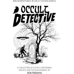 Freeman, Bob Occult Detective: Misadventures in High Strangeness Freeman, Bob Occult Detective: Misadventures in High Strangeness