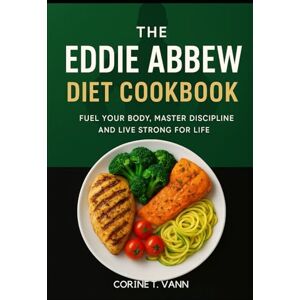 Vann, Corine T The Eddie Abbew Diet Cookbook: Fuel Your Body, Master Discipline and Live Strong for Life Vann, Corine T The Eddie Abbew Diet Cookbook: Fuel Your Body, Master Discipline and Live Strong for Life