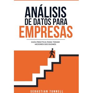Tunnell, Sebastian Análisis de datos para empresas: Guía práctica para tomar mejores decisiones Tunnell, Sebastian Análisis de datos para empresas: Guía práctica para tomar mejores decisiones