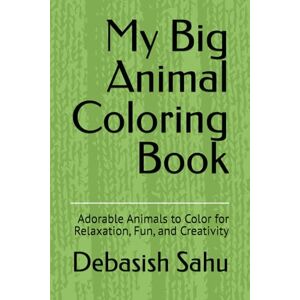 Sahu, Mr Debasish My Big Animal Coloring Book: Adorable Animals to Color for Relaxation, Fun, and Creativity Sahu, Mr Debasish My Big Animal Coloring Book: Adorable Animals to Color for Relaxation, Fun, and Creativity
