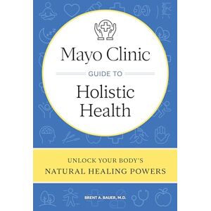 Bauer M.D., Brent A. Mayo Clinic Guide to Holistic Health: Unlock your body's natural healing powers Bauer M.D., Brent A. Mayo Clinic Guide to Holistic Health: Unlock your body's natural healing powers