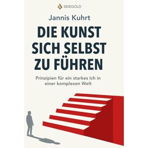 Kuhrt, Jannis Die Kunst, sich selbst zu führen: Prinzipien für ein starkes Ich in einer komplexen Welt Kuhrt, Jannis Die Kunst, sich selbst zu führen: Prinzipien für ein starkes Ich in einer komplexen Welt