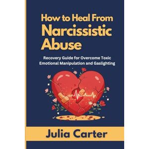 Carter, Julia How to Heal from Narcissistic Abuse: Recovery Guide for Overcome Toxic Emotional Manipulation and Gaslighting Carter, Julia How to Heal from Narcissistic Abuse: Recovery Guide for Overcome Toxic Emotional Manipulation and Gaslighting