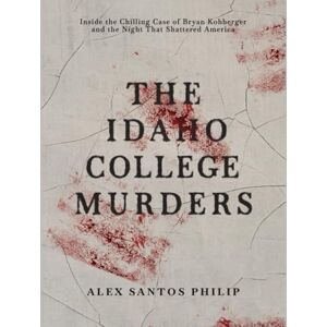 Philip, Alex Santos THE IDAHO COLLEGE MURDERS: INSIDE THE CHILLING CASE OF BRYAN KOHBERGER AND THE NIGHT THAT SHATTERED AMERICA Philip, Alex Santos THE IDAHO COLLEGE MURDERS: INSIDE THE CHILLING CASE OF BRYAN KOHBERGER AND THE NIGHT THAT SHATTERED AMERICA