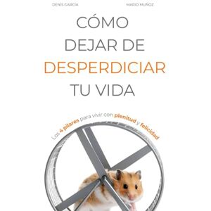 García, Denís CÓMO DEJAR DE DESPERDICIAR TU VIDA: Los 4 pilares para vivir con plenitud y felicidad (Vivir Mejor) García, Denís CÓMO DEJAR DE DESPERDICIAR TU VIDA: Los 4 pilares para vivir con plenitud y felicidad (Vivir Mejor)