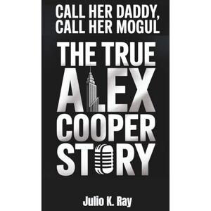 Ray, Julio K. Call Her Daddy, Call Her Mogul: The True Alex Cooper Story Beyond the Mic Ray, Julio K. Call Her Daddy, Call Her Mogul: The True Alex Cooper Story Beyond the Mic