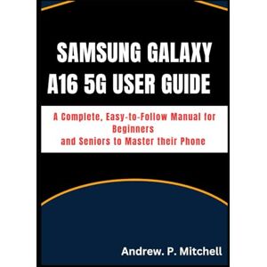 Mitchell, Andrew. P. SAMSUNG GALAXY A16 5G USER GUIDE: A Complete, Easy-to-Follow Manual for Beginners and Seniors to Master their Phone (Smart Tech Solutions) Mitchell, Andrew. P. SAMSUNG GALAXY A16 5G USER GUIDE: A Complete, Easy-to-Follow Manual for Beginners and Seniors to Master their Phone (Smart Tech Solutions)