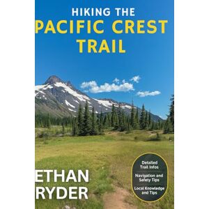 Ryder, Ethan Hiking The Pacific Crest Trail: PCT Trail-Tested Hiking Guide For Thru-Hikers, Section Hikers and Dreamers Ryder, Ethan Hiking The Pacific Crest Trail: PCT Trail-Tested Hiking Guide For Thru-Hikers, Section Hikers and Dreamers