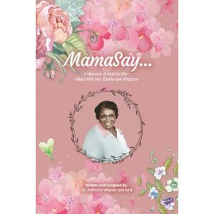 Leonard, Dr. Anthony Wayne MamaSay: A Memoir of Mom’s Life -Filled With Her ‘Carrie-ism’ Wisdom Leonard, Dr. Anthony Wayne MamaSay: A Memoir of Mom’s Life -Filled With Her ‘Carrie-ism’ Wisdom
