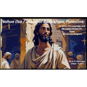 Dearinger, H.E. Yeshua (Isa / Jesus) of Bethlehem, Palestine:: His Birth, His Language, and His Legacy Across the Three Abrahamic Religions (The Yeshua (Jesus) Khristos Files) Dearinger, H.E. Yeshua (Isa / Jesus) of Bethlehem, Palestine:: His Birth, His Language, and His Legacy Across the Three Abrahamic Religions (The Yeshua (Jesus) Khristos Files)