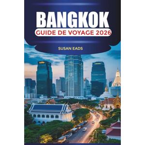 EADS, SUSAN BANGKOK Guide de voyage 2026: Explorez Bangkok : Grand Palais, fleuve Chao Phraya et attractions en Thaïlande EADS, SUSAN BANGKOK Guide de voyage 2026: Explorez Bangkok : Grand Palais, fleuve Chao Phraya et attractions en Thaïlande