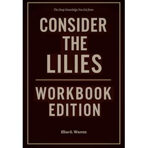 G. Warren, Elias The Deep Knowledge You Get from Consider the Lilies Workbook Edition G. Warren, Elias The Deep Knowledge You Get from Consider the Lilies Workbook Edition