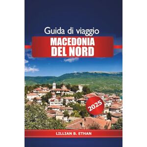 Ethan, Lillian B. Guida di Viaggio Macedonia del Nord 2025: Esplora le città storiche dei Balcani, le attrazioni imperdibili, la cultura, i consigli degli esperti e le avventure all'aria aperta in Europa Ethan, Lillian B. Guida di Viaggio Macedonia del Nord 2025: Esplora le città storiche dei Balcani, le attrazioni imperdibili, la cultura, i consigli degli esperti e le avventure all'aria aperta in Europa