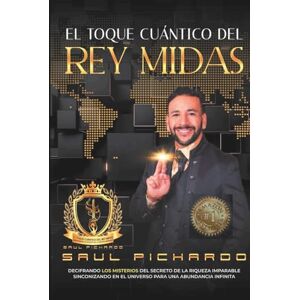 Pichardo, Saul El Toque Cuántico del Rey Midas: Descifrando los Misterios de los Secretos de la Riqueza Imparable, Sincronizando en el Universo Para una Abundancia Infinita (A Color) Pichardo, Saul El Toque Cuántico del Rey Midas: Descifrando los Misterios de los Secretos de la Riqueza Imparable, Sincronizando en el Universo Para una Abundancia Infinita (A Color)