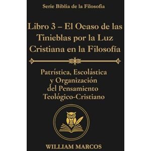 Silva Libro 3 – El Ocaso de las Tinieblas por la Luz Cristiana en la Filosofía: Patrística, escolástica y organización del pensamiento teológico-cristiano (Los Caminos del Espíritu y la Razón) Silva Libro 3 – El Ocaso de las Tinieblas por la Luz Cristiana en la Filosofía: Patrística, escolástica y organización del pensamiento teológico-cristiano (Los Caminos del Espíritu y la Razón)