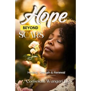 Waithaka, Consolata Hope Beyond Scars: Start Your Healing Journey Waithaka, Consolata Hope Beyond Scars: Start Your Healing Journey