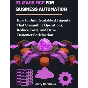 Caraballo, Jerry ElizaOS MCP for Business Automation: How to Build Scalable AI Agents That Streamline Operations, Reduce Costs, and Drive Customer Satisfaction Caraballo, Jerry ElizaOS MCP for Business Automation: How to Build Scalable AI Agents That Streamline Operations, Reduce Costs, and Drive Customer Satisfaction