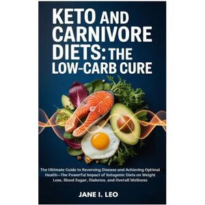 Leo, Jane I. Keto and Carnivore Diets: The Low-Carb Cure: The Ultimate Guide to Reversing Disease and Achieving Optimal Health—The Powerful Impact of Ketogenic ... and Overall Wellness (Health and wellness) Leo, Jane I. Keto and Carnivore Diets: The Low-Carb Cure: The Ultimate Guide to Reversing Disease and Achieving Optimal Health—The Powerful Impact of Ketogenic ... and Overall Wellness (Health and wellness)