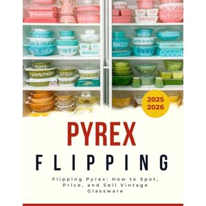 Fulda Press, Xavier Flipping Pyrex: How to Spot, Price, and Sell Vintage Glassware 2025-2026 Fulda Press, Xavier Flipping Pyrex: How to Spot, Price, and Sell Vintage Glassware 2025-2026