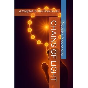 Quoc cuong, Nguyen CHAINS OF LIGHT: A Chaplet for the Poor Souls Quoc cuong, Nguyen CHAINS OF LIGHT: A Chaplet for the Poor Souls