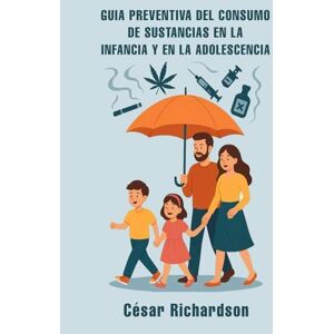 Richardson, César GUIA PREVENTIVA DEL CONSUMO DE SUSTANCIAS EN LA INFANCIA Y EN LA ADOLESCENCIA Richardson, César GUIA PREVENTIVA DEL CONSUMO DE SUSTANCIAS EN LA INFANCIA Y EN LA ADOLESCENCIA