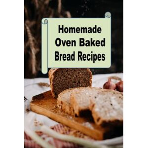 Sommers, Laura Homemade Oven Baked Bread Recipes (Homemade Baked Bread Cookbook) Sommers, Laura Homemade Oven Baked Bread Recipes (Homemade Baked Bread Cookbook)