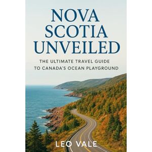 VALE, LEO NOVA SCOTIA UNVEILED: The Ultimate Travel Guide to Canada’s Ocean Playground VALE, LEO NOVA SCOTIA UNVEILED: The Ultimate Travel Guide to Canada’s Ocean Playground