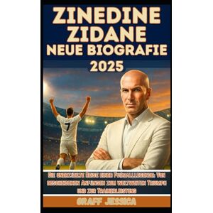 Jessica, Graff ZINEDINE ZIDANE NEUE BIOGRAFIE 2025: Die unerzählte Reise einer Fußballlegende: Von bescheidenen Anfängen zum weltweiten Triumph und zur Trainerleistung Jessica, Graff ZINEDINE ZIDANE NEUE BIOGRAFIE 2025: Die unerzählte Reise einer Fußballlegende: Von bescheidenen Anfängen zum weltweiten Triumph und zur Trainerleistung