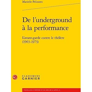 Pelissero, Marielle de l'Underground a la Performance: L'Avant-Garde Contre Le Theatre (1963-1973) (Etudes sur le theatre et les arts de la scene, 31) Pelissero, Marielle de l'Underground a la Performance: L'Avant-Garde Contre Le Theatre (1963-1973) (Etudes sur le theatre et les arts de la scene, 31)