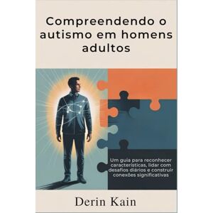 KAIN, DERIN Compreendendo o autismo em homens adultos: Um guia para reconhecer características, lidar com desafios diários e construir conexões significativas KAIN, DERIN Compreendendo o autismo em homens adultos: Um guia para reconhecer características, lidar com desafios diários e construir conexões significativas