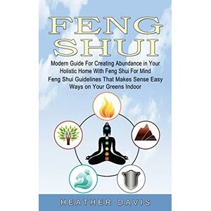 Davis, Heather Feng Shui: Modern Guide For Creating Abundance in Your Holistic Home With Feng Shui For Mind (Feng Shui Guidelines That Makes Sense Easy Ways on Your Greens Indoor) Davis, Heather Feng Shui: Modern Guide For Creating Abundance in Your Holistic Home With Feng Shui For Mind (Feng Shui Guidelines That Makes Sense Easy Ways on Your Greens Indoor)