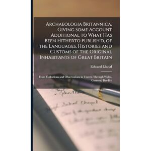 Lhuyd, Edward Archaeologia Britannica, Giving Some Account Additional to What Has Been Hitherto Publish'd, of the Languages, Histories and Customs of the Original ... in Travels Through Wales, Cornwal, Bas-Bre Lhuyd, Edward Archaeologia Britannica, Giving Some Account Additional to What Has Been Hitherto Publish'd, of the Languages, Histories and Customs of the Original ... in Travels Through Wales, Cornwal, Bas-Bre