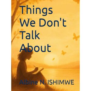 ISHIMWE, Ms. Albine Noella Things We Don't Talk About ISHIMWE, Ms. Albine Noella Things We Don't Talk About