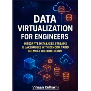 Kulkarni, Vihaan Data Virtualization for Engineers: Integrate Databases, Streams & Lakehouses with Denodo, Trino, Dremio & DuckDB Fusion Kulkarni, Vihaan Data Virtualization for Engineers: Integrate Databases, Streams & Lakehouses with Denodo, Trino, Dremio & DuckDB Fusion