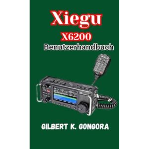 Gongora, Gilbert K. Xiegu X6200 Benutzerhandbuch: Lernen, Bedienen und Entdecken mit dem Xiegu X6200 Funkgerät Gongora, Gilbert K. Xiegu X6200 Benutzerhandbuch: Lernen, Bedienen und Entdecken mit dem Xiegu X6200 Funkgerät