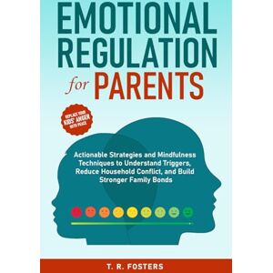 Fosters, T.R. Emotional Regulation for Parents: Actionable Strategies and Mindfulness Techniques to Understand Triggers, Reduce Household Conflict, and Build Stronger Family Bonds (Positive Parenting) Fosters, T.R. Emotional Regulation for Parents: Actionable Strategies and Mindfulness Techniques to Understand Triggers, Reduce Household Conflict, and Build Stronger Family Bonds (Positive Parenting)