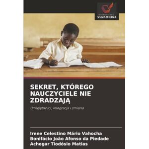Vahocha, Irene Celestino Mário SEKRET, KTÓREGO NAUCZYCIELE NIE ZDRADZAJĄ: Umiejętności, integracja i zmiana: Umiej¿tno¿ci, integracja i zmiana Vahocha, Irene Celestino Mário SEKRET, KTÓREGO NAUCZYCIELE NIE ZDRADZAJĄ: Umiejętności, integracja i zmiana: Umiej¿tno¿ci, integracja i zmiana