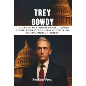 Press, RealEcho TREY GOWDY: A Man Who Confronted Power: The Journey of a Federal Prosecutor Who Wouldn't Stop Investigating Authority and Shaping American Politics Press, RealEcho TREY GOWDY: A Man Who Confronted Power: The Journey of a Federal Prosecutor Who Wouldn't Stop Investigating Authority and Shaping American Politics